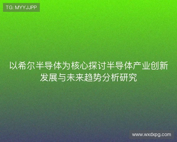 以希尔半导体为核心探讨半导体产业创新发展与未来趋势分析研究